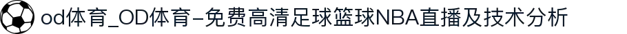 od体育_OD体育-免费高清足球篮球NBA直播及技术分析